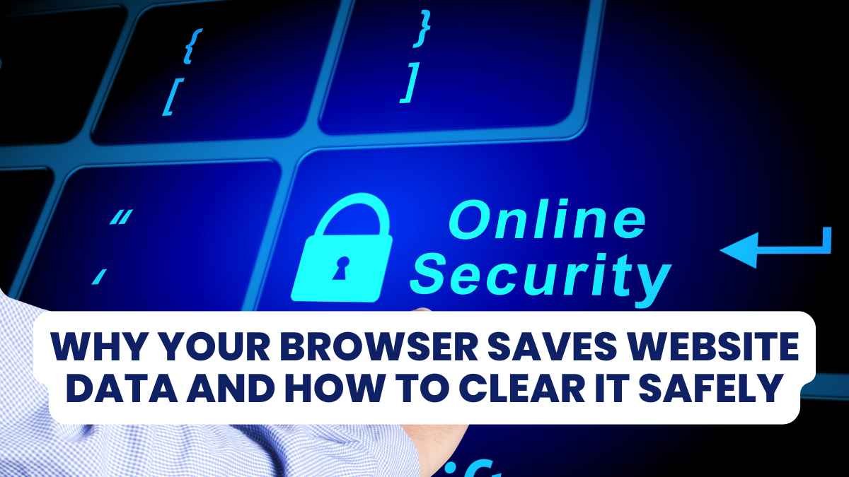 Why Your Browser Saves Website Data and How to Clear It Safely