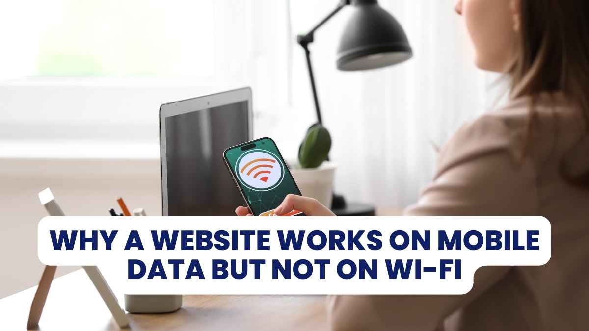 Why a Website Works on Mobile Data But Not on Wi-Fi